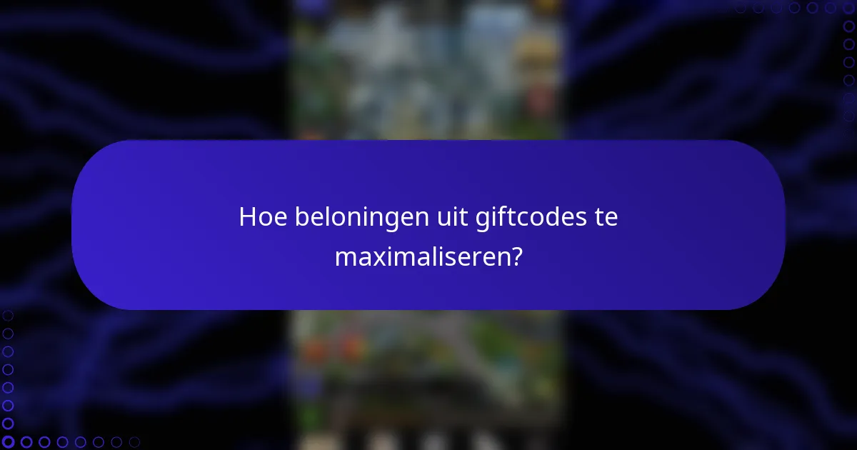 Hoe beloningen uit giftcodes te maximaliseren?