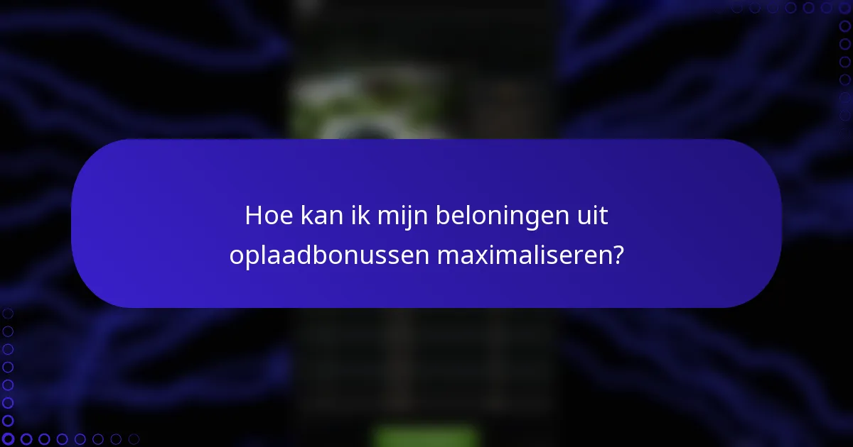 Hoe kan ik mijn beloningen uit oplaadbonussen maximaliseren?