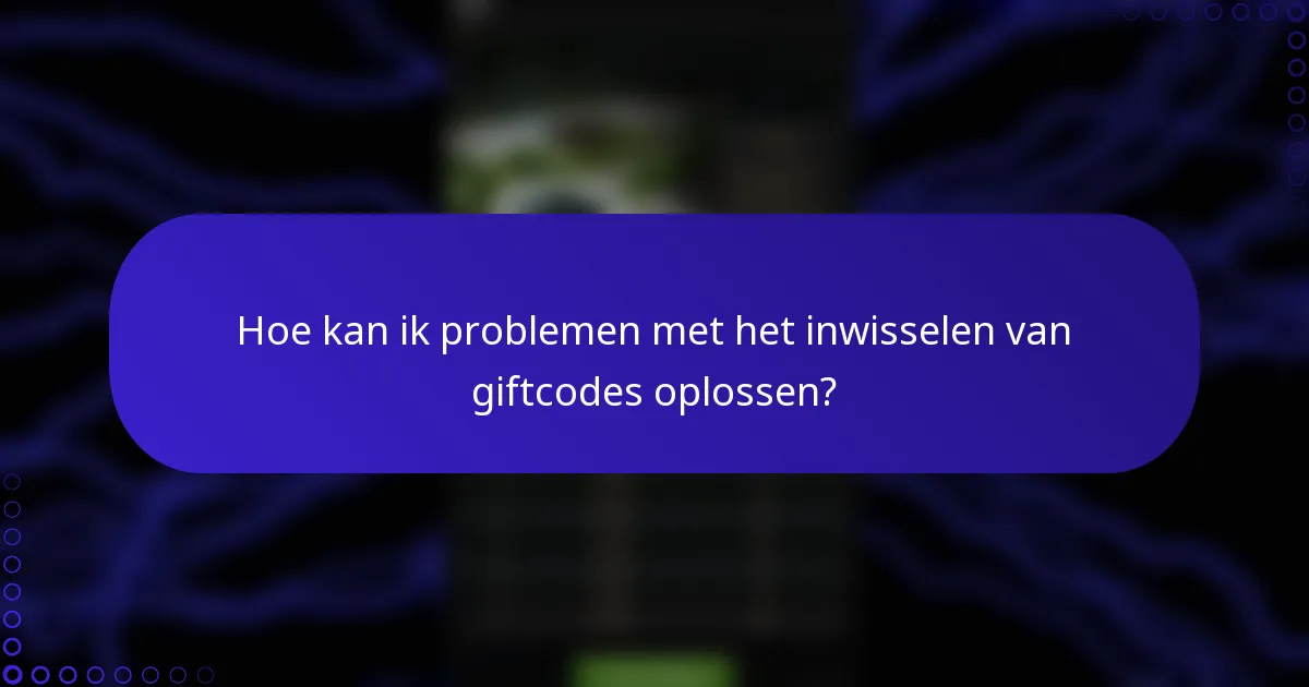 Hoe kan ik problemen met het inwisselen van giftcodes oplossen?