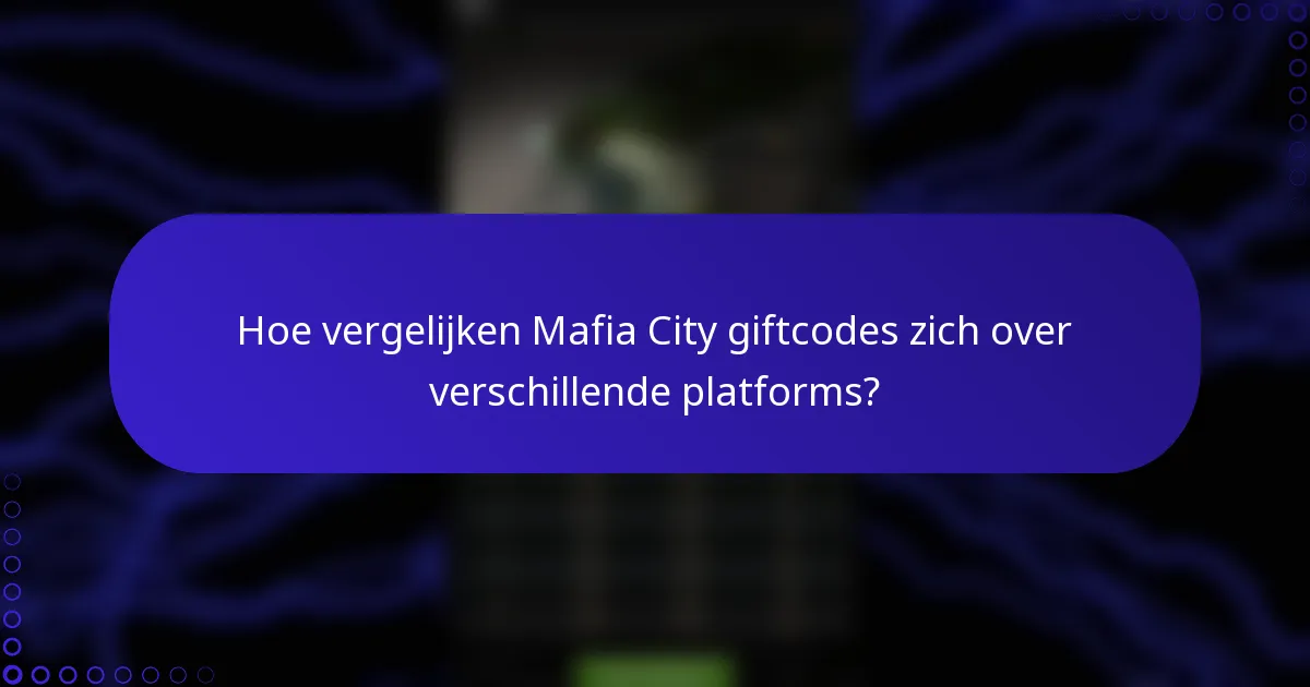 Hoe vergelijken Mafia City giftcodes zich over verschillende platforms?