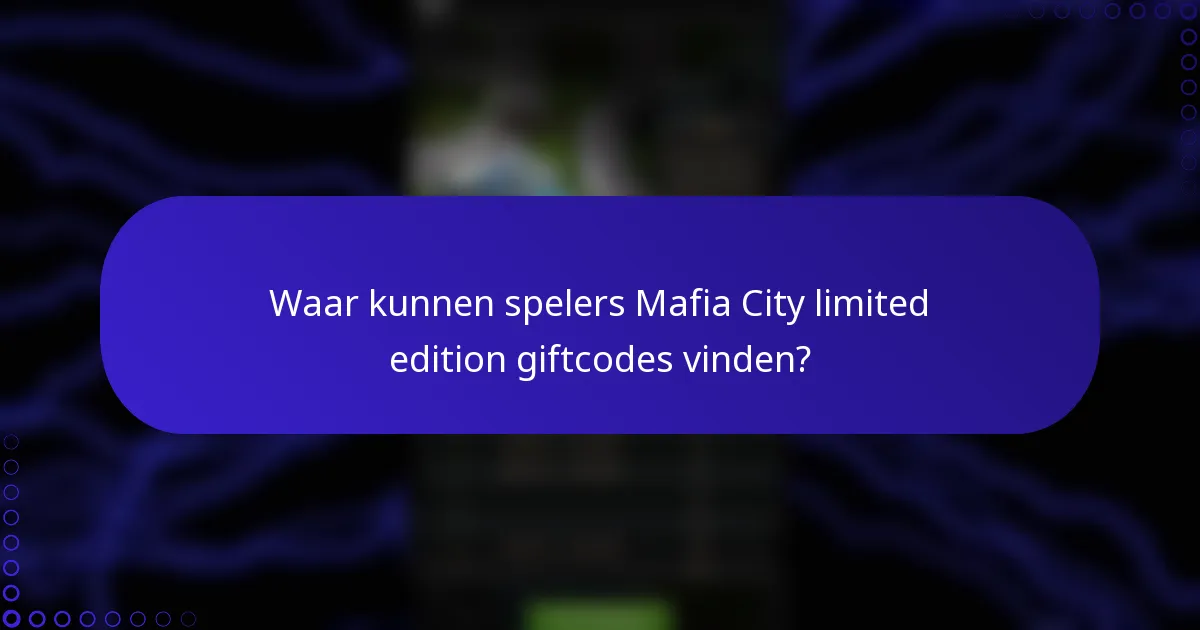 Waar kunnen spelers Mafia City limited edition giftcodes vinden?