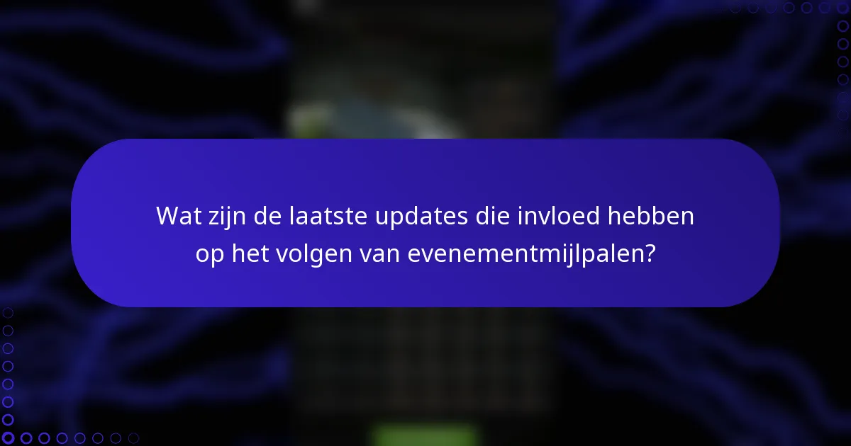 Wat zijn de laatste updates die invloed hebben op het volgen van evenementmijlpalen?