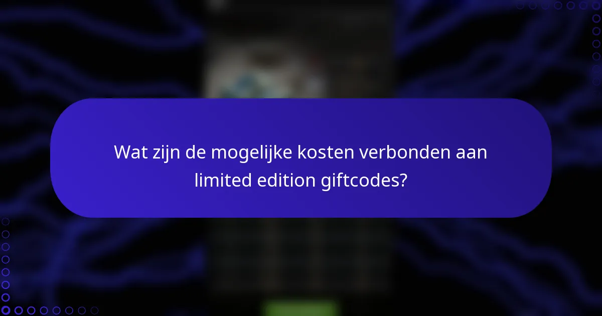 Wat zijn de mogelijke kosten verbonden aan limited edition giftcodes?