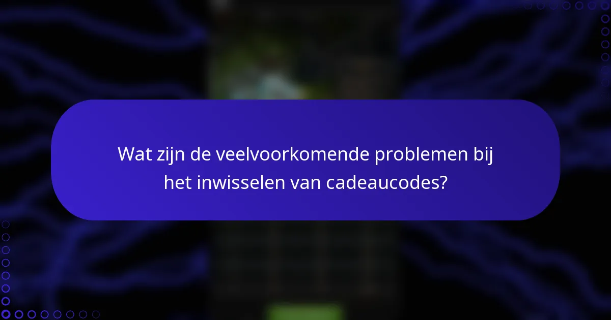 Wat zijn de veelvoorkomende problemen bij het inwisselen van cadeaucodes?