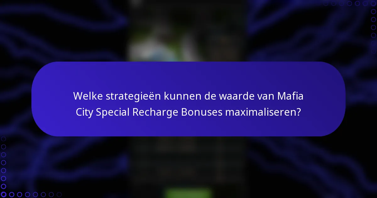 Welke strategieën kunnen de waarde van Mafia City Special Recharge Bonuses maximaliseren?