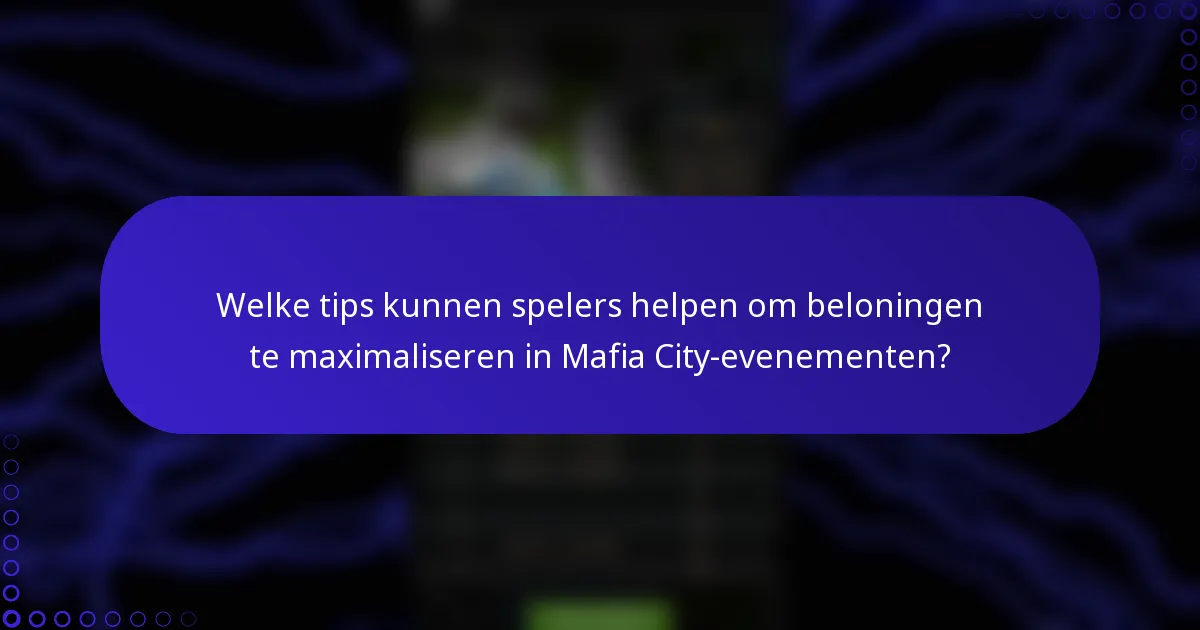 Welke tips kunnen spelers helpen om beloningen te maximaliseren in Mafia City-evenementen?